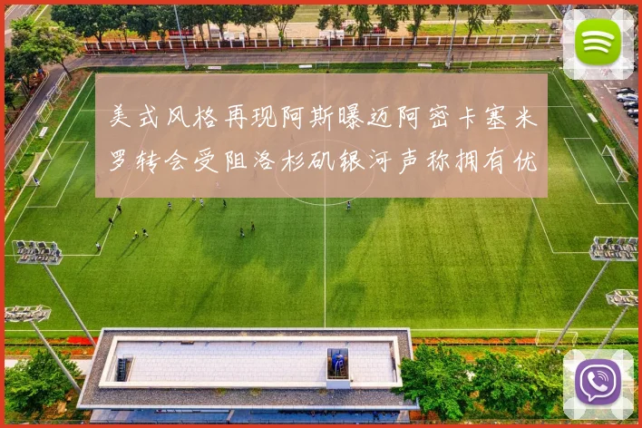 美式风格再现阿斯曝迈阿密卡塞米罗转会受阻洛杉矶银河声称拥有优先签约权
