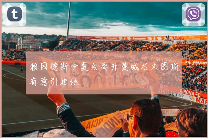 赖因德斯今夏或离开曼城尤文图斯有意引进他