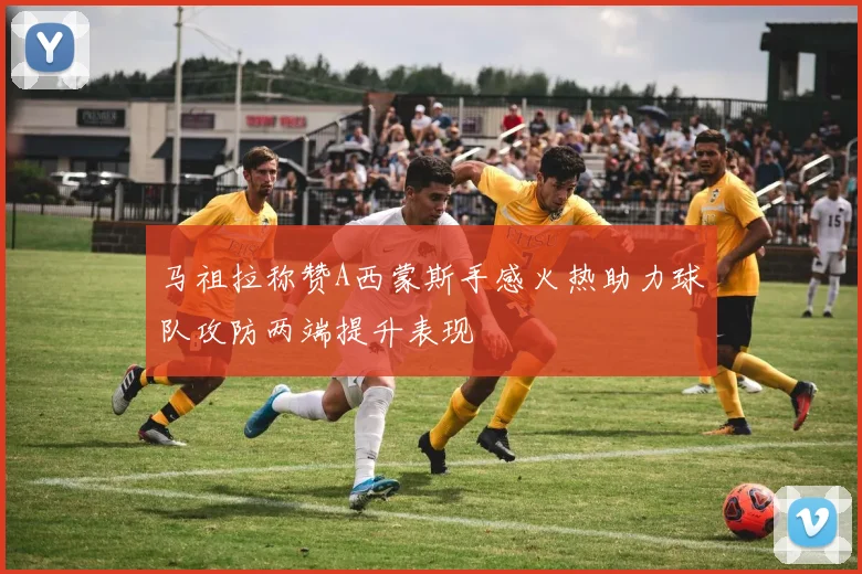 马祖拉称赞A西蒙斯手感火热助力球队攻防两端提升表现