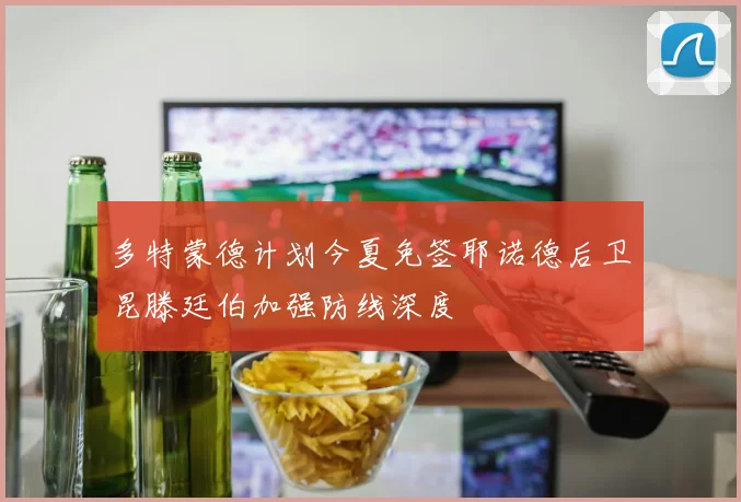多特蒙德计划今夏免签耶诺德后卫昆滕廷伯加强防线深度