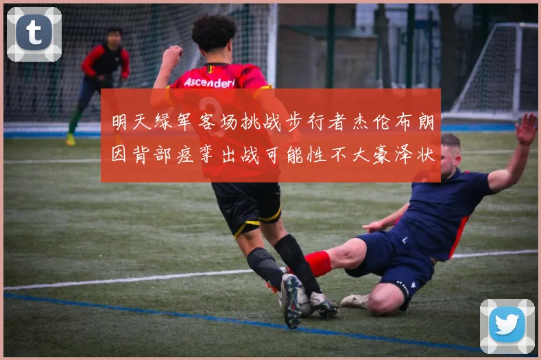 明天绿军客场挑战步行者杰伦布朗因背部痉挛出战可能性不大豪泽状态成疑