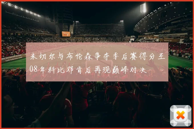 米切尔与布伦森争夺季后赛得分王08年科比邓肯后再现巅峰对决