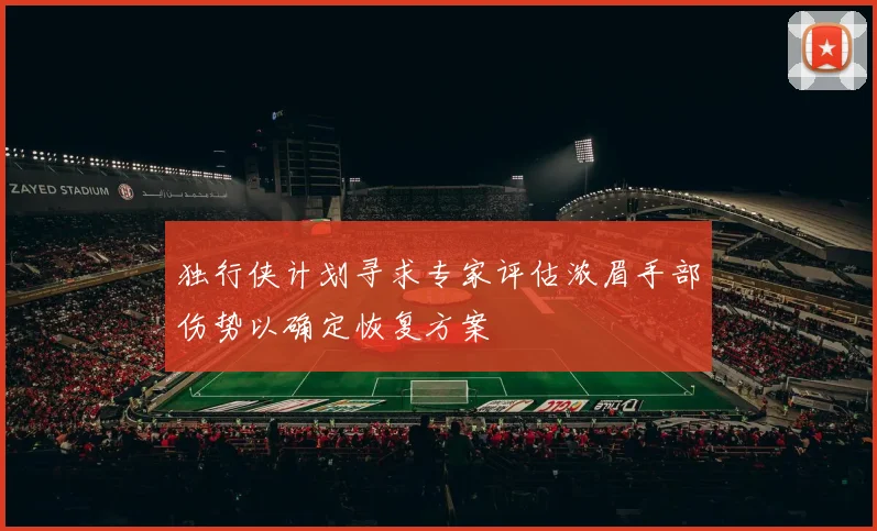 独行侠计划寻求专家评估浓眉手部伤势以确定恢复方案