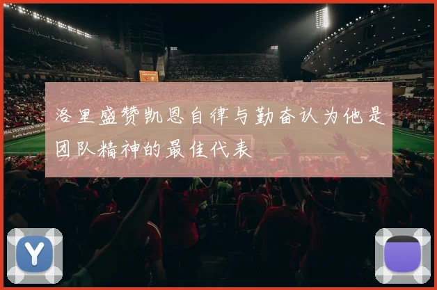 洛里盛赞凯恩自律与勤奋认为他是团队精神的最佳代表