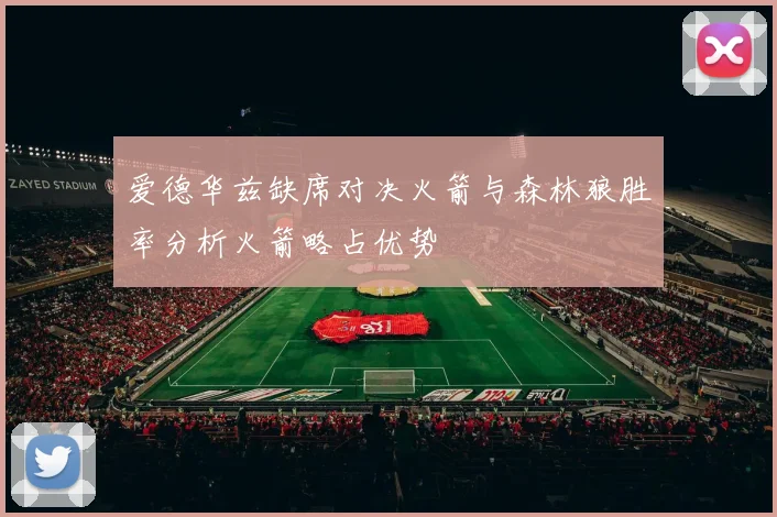 爱德华兹缺席对决火箭与森林狼胜率分析火箭略占优势