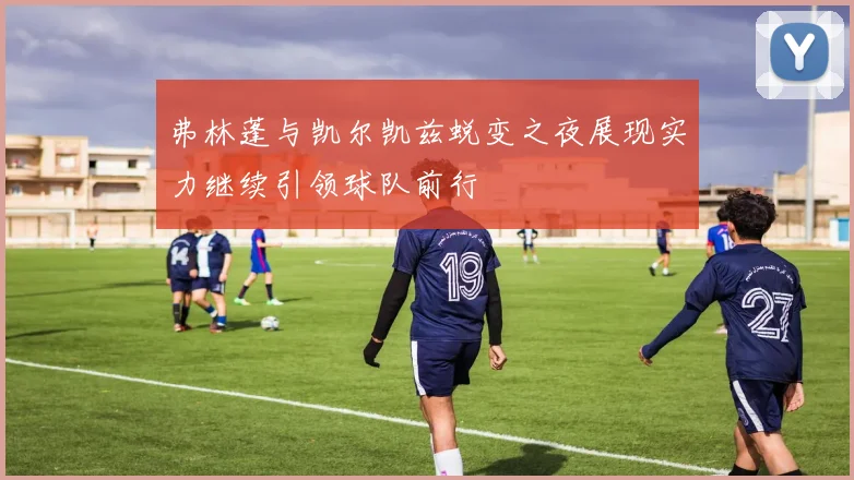 弗林蓬与凯尔凯兹蜕变之夜展现实力继续引领球队前行